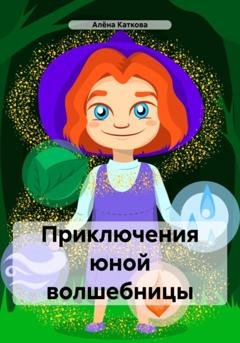 Обложка книги «Приключения юной волшебницы» — Алёна Сергеевна Каткова