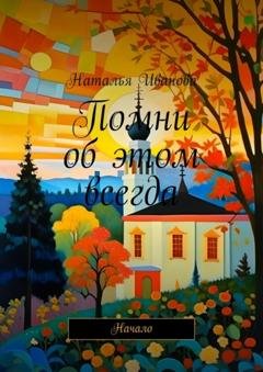 Обложка книги «Помни об этом всегда. Начало» — Наталья Иванова