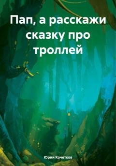 Обложка книги «Пап, а расскажи сказку про троллей» — Юрий Владимирович Кочетков