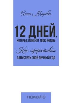 Обложка книги «12 дней, которые изменят твою жизнь. Как эффективно запустить свой личный год» — Анна Морева