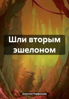 Обложка книги «Шли вторым эшелоном» — Алевтина Перфильева