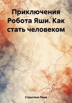 Обложка книги «Приключения Робота Яши. Как стать человеком» — Лана Стрыгина