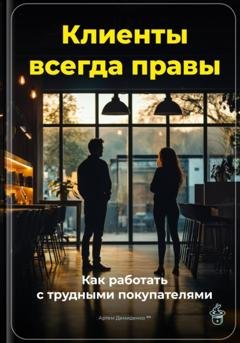 Обложка книги «Клиенты всегда правы: Как работать с трудными покупателями» — Артем Демиденко