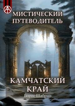 Обложка книги «Мистический путеводитель. Камчатский край» — Борис Шабрин