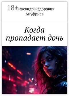 Обложка книги «Когда пропадает дочь» — Александр Фёдорович Ануфриев