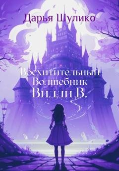 Обложка книги «Восхитительный Волшебник Вилли В.» — Дарья Шулико