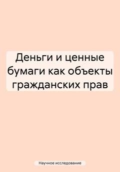 Обложка книги «Деньги и ценные бумаги как объекты гражданских прав» — Научное исследование