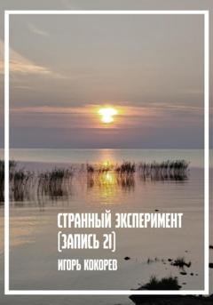 Обложка книги «Странный эксперимент. Запись 21» — Игорь Кокорев