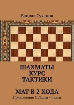 Обложка книги «Шахматы. Курс тактики. Мат в 2 хода. Приложение 3. Ладья + ладья» — Вацлав Юрьевич Суханов