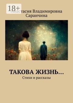 Обложка книги «Такова жизнь… Стихи и рассказы» — Анастасия Владимировна Саранчина