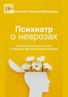 Обложка книги «Психиатр о неврозах: биопсихосоциальный подход в практике врача высшей категории» — Татьяна Юрьевна Маликова