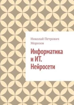 Обложка книги «Информатика и ИТ. Нейросети.» — Николай Петрович Морозов