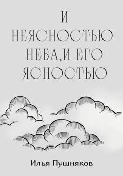 Обложка книги «И неясностью неба, и его ясностью» — Илья Пушняков