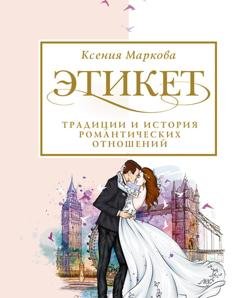 Обложка книги «Этикет, традиции и история романтических отношений» — Ксения Маркова