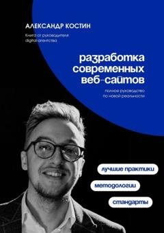 Обложка книги «Разработка современных веб-сайтов: Стандарты, методологии и лучшие практики» — Александр Александрович Костин