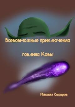 Обложка книги «Всевозможные приключения гоблина Кобы» — Михаил Александрович Сахаров