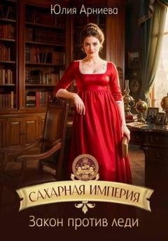 Обложка книги «Сахарная империя. Закон против леди» — Юлия Арниева