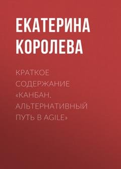 Обложка книги «Краткое содержание «Канбан. Альтернативный путь в Agile»» — Екатерина Королева