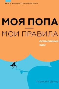 Обложка книги «Моя попа – мои правила. Осмысление еды» — Кэролайн Дунер