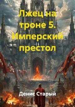 Обложка книги «Лжец на троне 5. Имперский престол» — Денис Старый