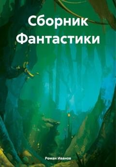 Обложка книги «Сборник Фантастики» — Роман Евгеньевичь Иванов