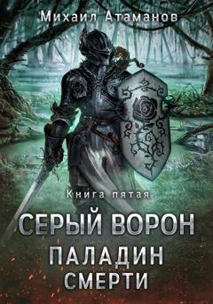 Обложка книги «Серый Ворон. Книга 5. Паладин смерти» — Михаил Атаманов
