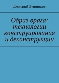 Обложка книги «Образ врага: технологии конструирования и деконструкции» — Дмитрий Лушников