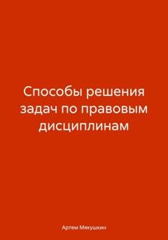 Обложка книги «Способы решения задач по правовым дисциплинам» — Артем Владимирович Мякушкин