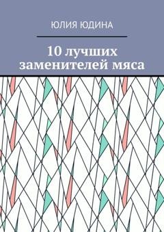 Обложка книги «10 лучших заменителей мяса» — Юлия Юдина