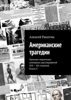 Обложка книги «Американские трагедии. Хроники подлинных уголовных расследований XIX—XX столетий. Книга V» — Алексей Ракитин