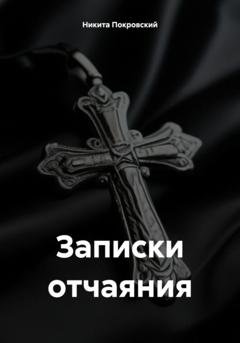 Обложка книги «Записки отчаяния» — Никита Покровский