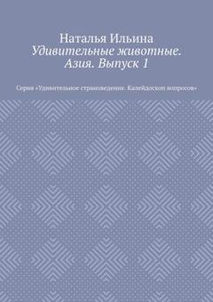 Обложка книги «Удивительные животные. Азия. Выпуск 1. Серия «Удивительное страноведение. Калейдоскоп вопросов»» — Наталья Ильина