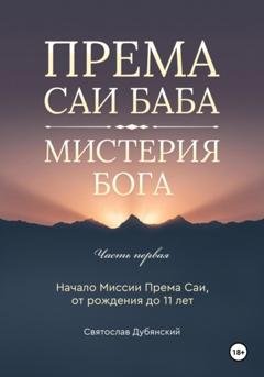 Обложка книги «Према Саи Баба – Мистерия Бога. Часть Первая» — Святослав Игоревич Дубянский