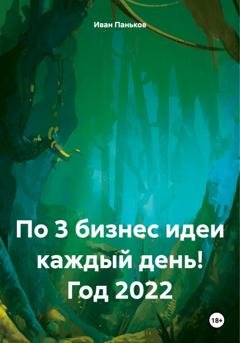 Обложка книги «По 3 бизнес идеи каждый день! Год 2022» — Иван Алексеевич Паньков