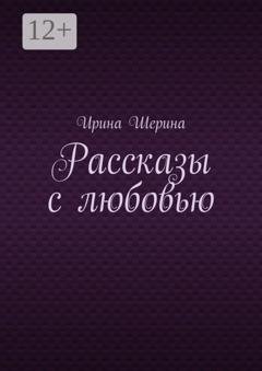 Обложка книги «Рассказы с любовью» — Ирина Шерина