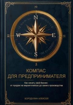Обложка книги «Компас для предпринимателя. Как начать свой бизнес: от продаж на маркетплейсах до своего производства» — Алексей Бородулин