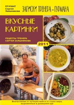 Обложка книги «Вкусные картинки. Рецепты тренера Сергея Заяшникова. 2011 г.» — Сергей Иванович Заяшников