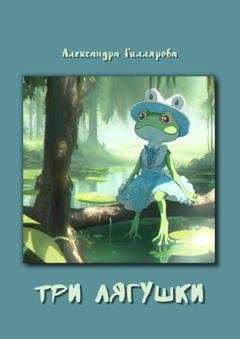 Обложка книги «Три лягушки» — Александра Гиллярова