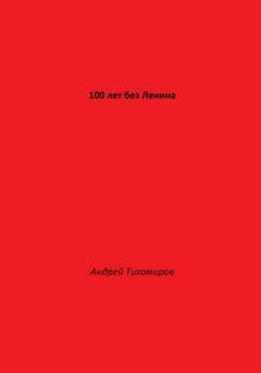 Обложка книги «100 лет без Ленина» — Андрей Тихомиров