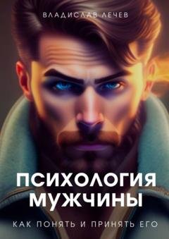 Обложка книги «Психология мужчины. Как понять и принять его» — Владислав Лечев
