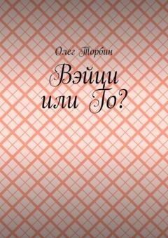 Обложка книги «Вэйци или Го?» — Олег Торбин