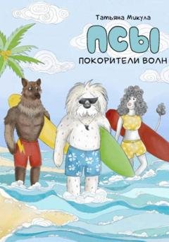 Обложка книги «Псы – покорители волн» — Татьяна Микула