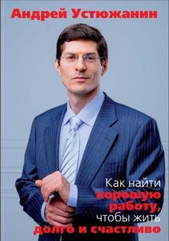 Обложка книги «Как найти хорошую работу, чтобы жить долго и счастливо» — Андрей Устюжанин