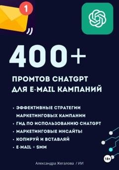 Обложка книги «ChatGPT. 400+ Промтов для эффективных e-mail маркетинговых кампаний» — Александра Жегалова