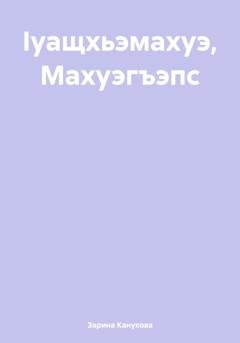 Обложка книги «Ӏуащхьэмахуэ, Махуэгъэпс» — Зарина Саадуловна Канукова
