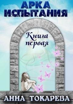 Обложка книги «Арка испытания. Книга первая» — Анна Токарева