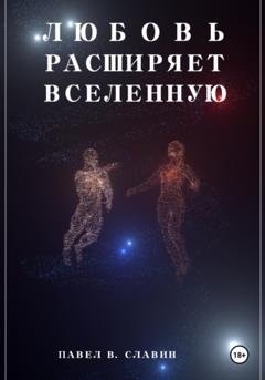 Обложка книги «Любовь расширяет вселенную» — Павел Вячеславович Славин