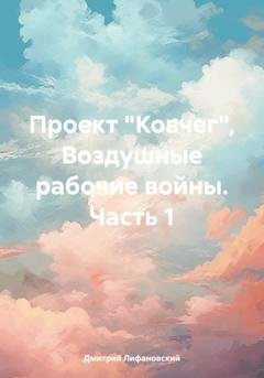 Обложка книги «Проект «Ковчег». Воздушные рабочие войны. Часть 1» — Дмитрий Лифановский