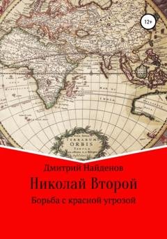 Обложка книги «Николай Второй. Борьба с красной угрозой» — Дмитрий Александрович Найденов