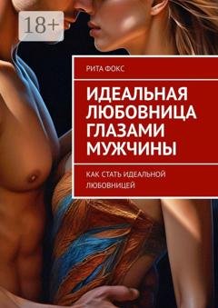Обложка книги «Идеальная любовница глазами мужчины. Как стать идеальной любовницей» — Рита Фокс
